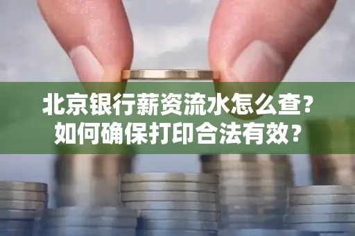 北京银行薪资流水怎么查?如何确保打印合法有效?