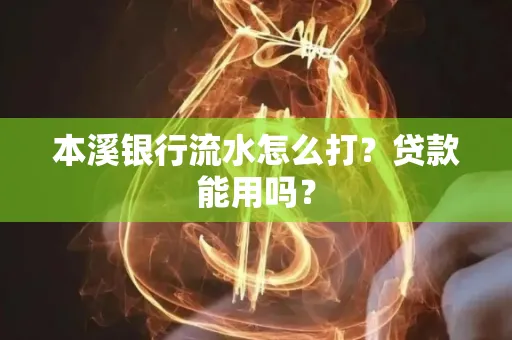本溪银行流水怎么打?贷款能用吗?