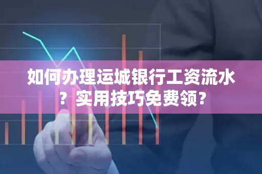 如何办理运城银行工资流水?实用技巧免费领?