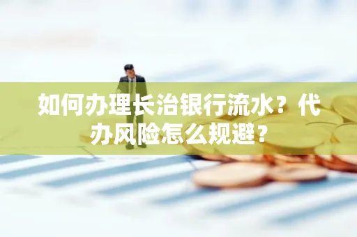 如何办理长治银行流水?代办风险怎么规避?