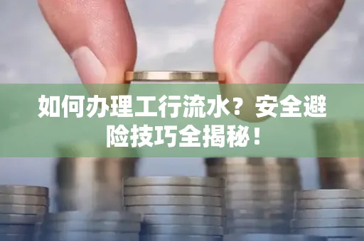 如何办理工行流水?安全避险技巧全揭秘!