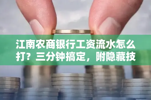 江南农商银行工资流水怎么打?三分钟搞定,附隐藏技巧