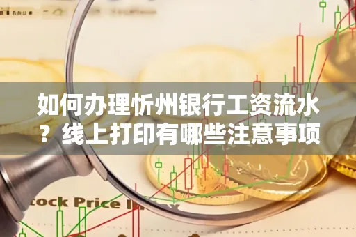 如何办理忻州银行工资流水?线上打印有哪些注意事项?