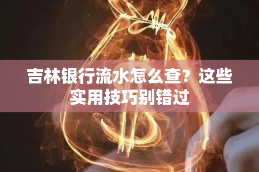 吉林银行流水怎么查?这些实用技巧别错过