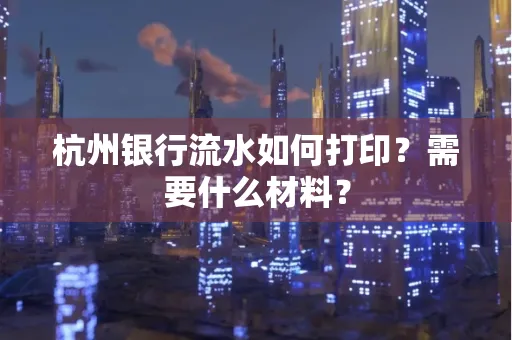 杭州银行流水如何打印?需要什么材料?