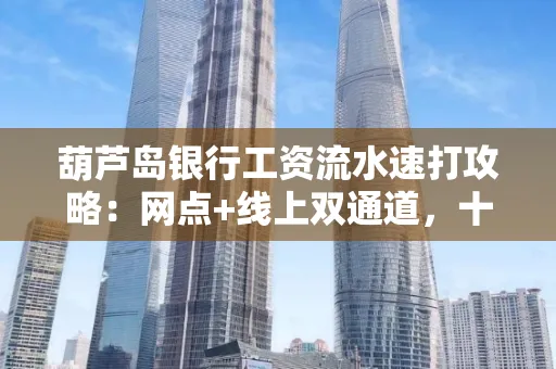 葫芦岛银行工资流水速打攻略:网点+线上双通道,十分钟搞定