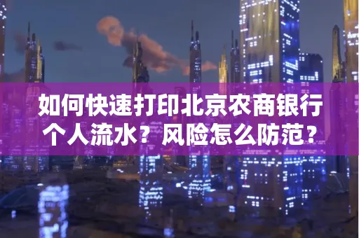 如何快速打印北京农商银行个人流水?风险怎么防范?
