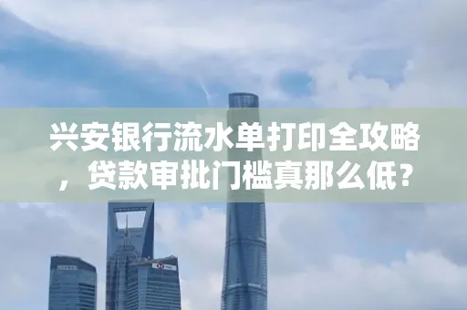 兴安银行流水单打印全攻略,贷款审批门槛真那么低?