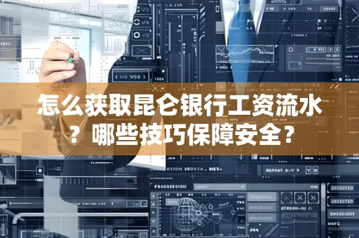 怎么获取昆仑银行工资流水?哪些技巧保障安全?