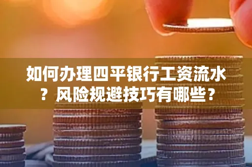 如何办理四平银行工资流水?风险规避技巧有哪些?