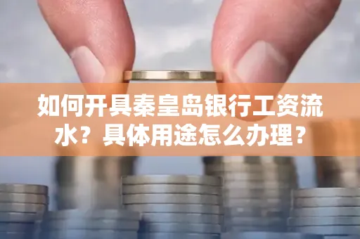 如何开具秦皇岛银行工资流水?具体用途怎么办理?
