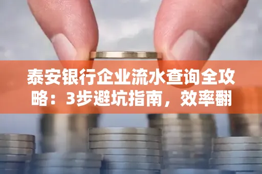 泰安银行企业流水查询全攻略:3步避坑指南,效率翻倍真相揭秘!