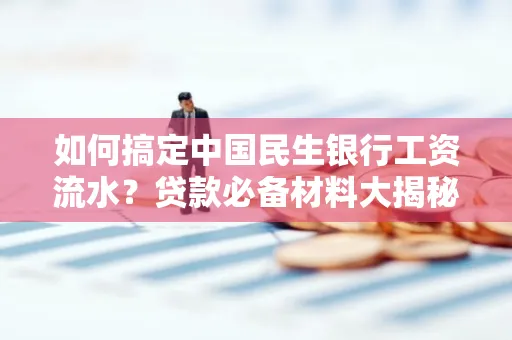 如何搞定中国民生银行工资流水?贷款必备材料大揭秘!