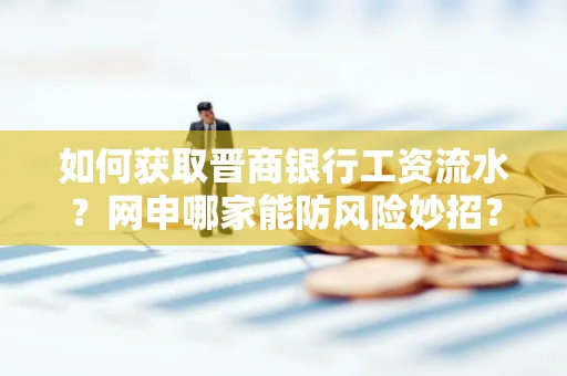 如何获取晋商银行工资流水?网申哪家能防风险妙招?