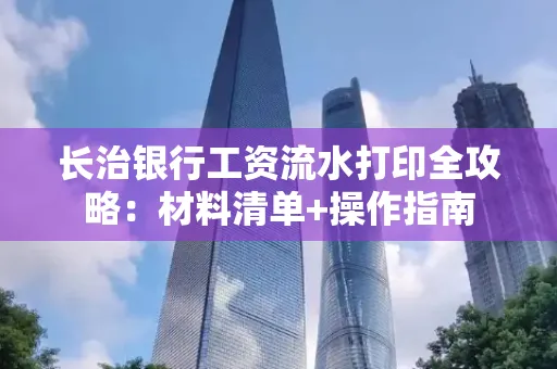 长治银行工资流水打印全攻略:材料清单+操作指南