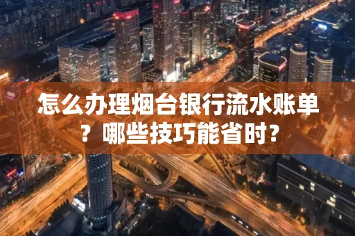 怎么办理烟台银行流水账单?哪些技巧能省时?