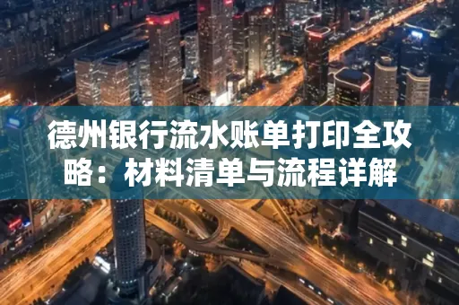 德州银行流水账单打印全攻略:材料清单与流程详解