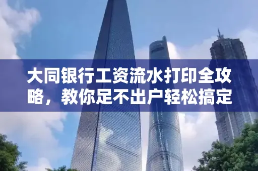 大同银行工资流水打印全攻略,教你足不出户轻松搞定