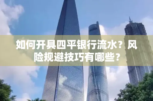 如何开具四平银行流水?风险规避技巧有哪些?