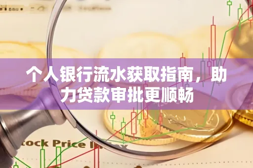 个人银行流水获取指南,助力贷款审批更顺畅