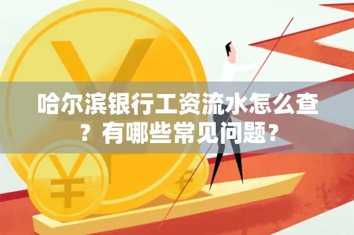 哈尔滨银行工资流水怎么查?有哪些常见问题? 哈尔滨银行工资流水怎么查?有哪些常见问题?