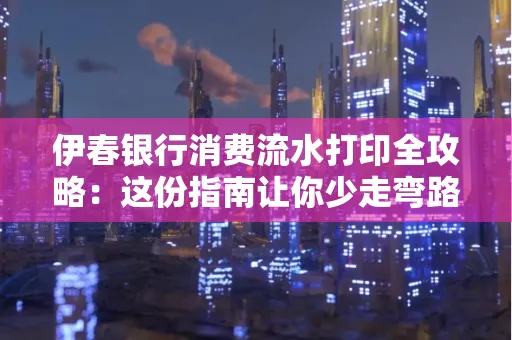 伊春银行消费流水打印全攻略:这份指南让你少走弯路