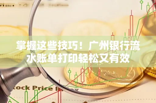 掌握这些技巧!广州银行流水账单打印轻松又有效