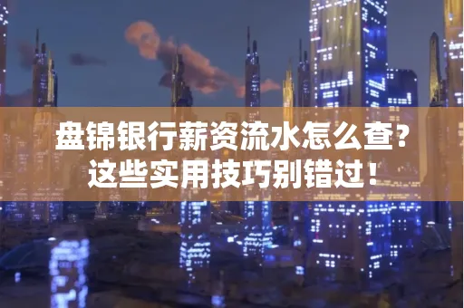 盘锦银行薪资流水怎么查？这些实用技巧别错过！