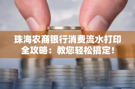 珠海农商银行消费流水打印全攻略:教您轻松搞定! 珠海农商银行消费流水打印全攻略:教您轻松搞定!