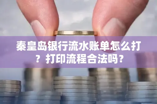 秦皇岛银行流水账单怎么打?打印流程合法吗?