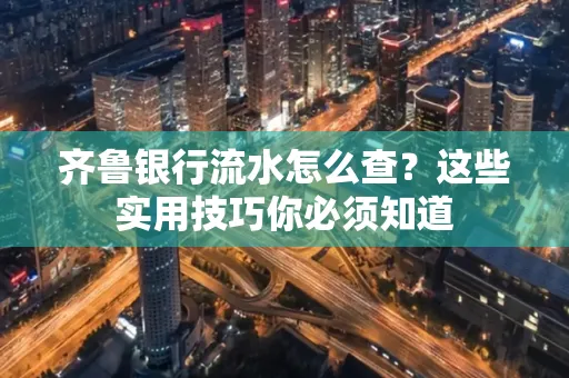 齐鲁银行流水怎么查?这些实用技巧你必须知道