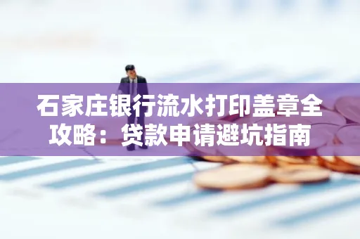 石家庄银行流水打印盖章全攻略:贷款申请避坑指南
