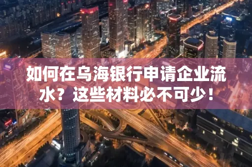 如何在乌海银行申请企业流水?这些材料必不可少!