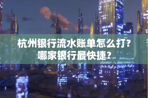 杭州银行流水账单怎么打？哪家银行最快捷？