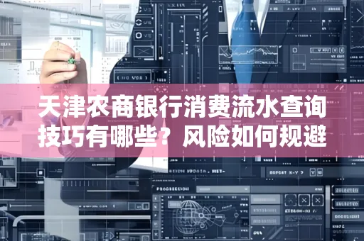 天津农商银行消费流水查询技巧有哪些?风险如何规避?