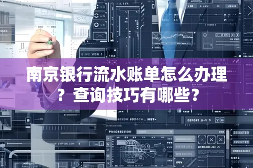 南京银行流水账单怎么办理?查询技巧有哪些?