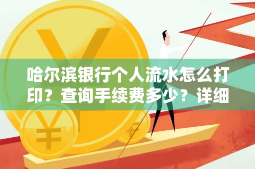 哈尔滨银行个人流水怎么打印？查询手续费多少？详细流程及省钱攻略！
