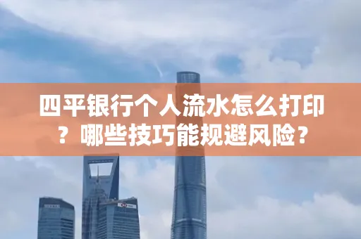 四平银行个人流水怎么打印？哪些技巧能规避风险？