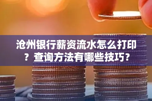 沧州银行薪资流水怎么打印？查询方法有哪些技巧？