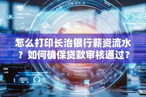 怎么打印长治银行薪资流水？如何确保贷款审核通过？