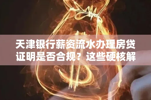 天津银行薪资流水办理房贷证明是否合规？这些硬核解析帮你避坑