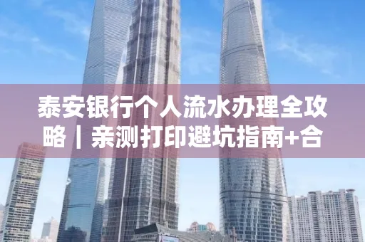 泰安银行个人流水办理全攻略｜亲测打印避坑指南+合规要点