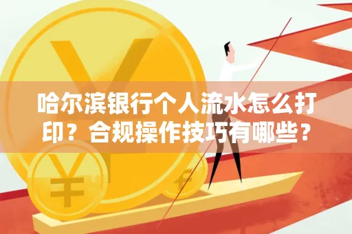 哈尔滨银行个人流水怎么打印?合规操作技巧有哪些?