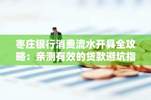 枣庄银行消费流水开具全攻略：亲测有效的贷款避坑指南