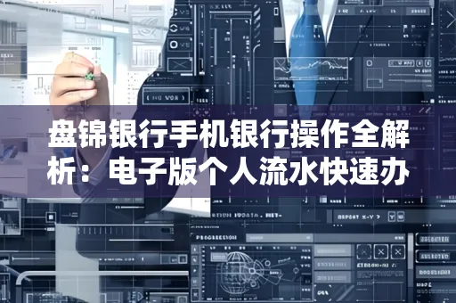 盘锦银行手机银行操作全解析：电子版个人流水快速办理指南