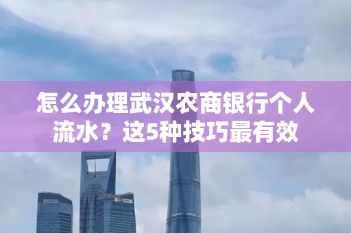 怎么办理武汉农商银行个人流水？这5种技巧最有效