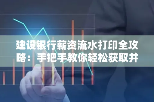 建设银行薪资流水打印全攻略：手把手教你轻松获取并鉴别真假！