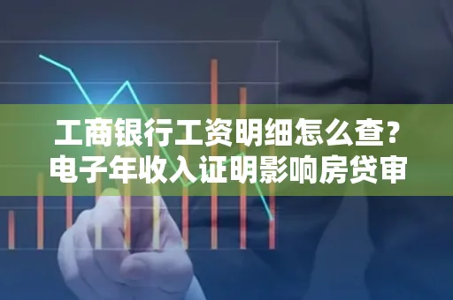 工商银行工资明细怎么查?电子年收入证明影响房贷审批吗?