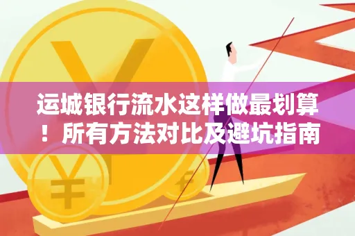 运城银行流水这样做最划算!所有方法对比及避坑指南
