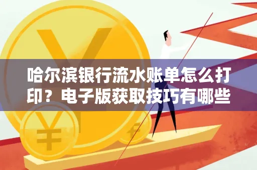 哈尔滨银行流水账单怎么打印?电子版获取技巧有哪些